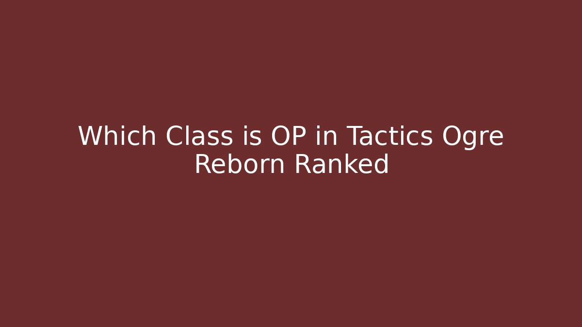 Which Class is OP in Tactics Ogre Reborn Ranked