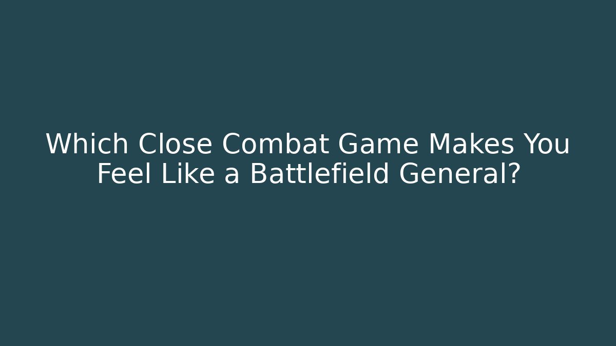 Which Close Combat Game Makes You Feel Like a Battlefield General?