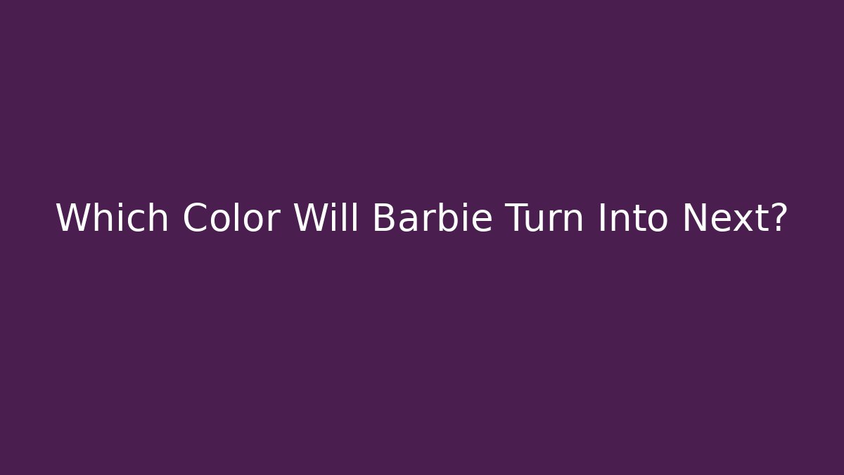 Which Color Will Barbie Turn Into Next?