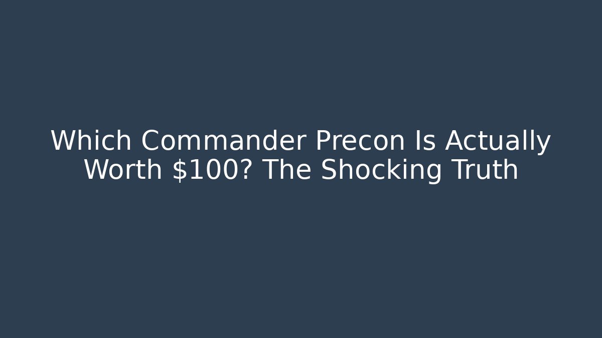 Which Commander Precon Is Actually Worth $100? The Shocking Truth