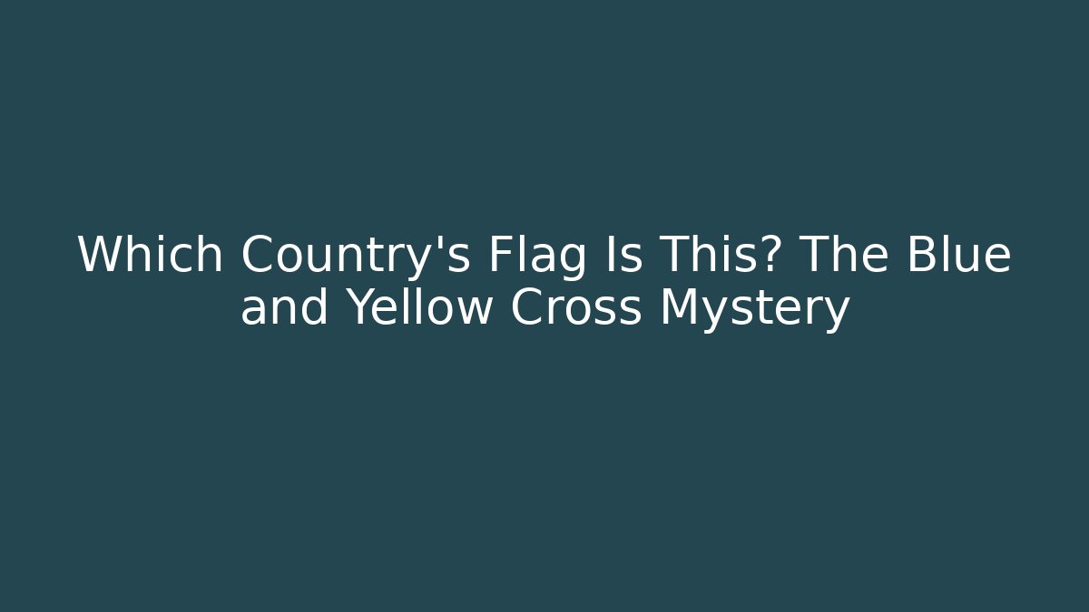 Which Country’s Flag Is This? The Blue and Yellow Cross Mystery