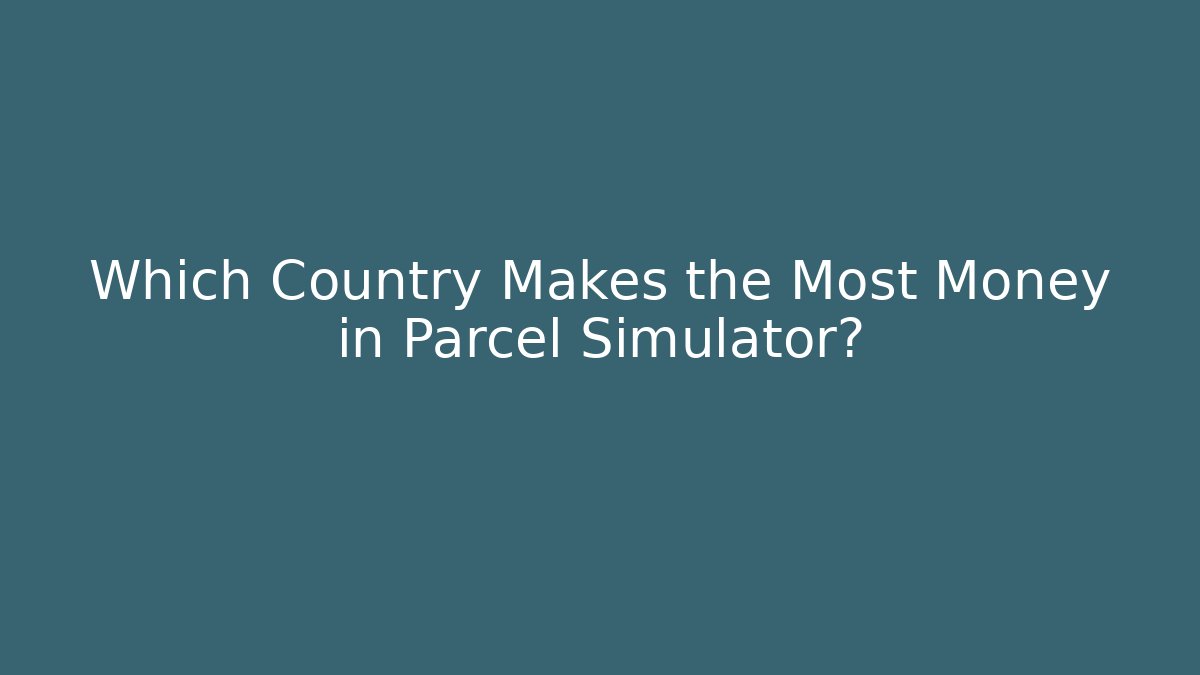 Which Country Makes the Most Money in Parcel Simulator?