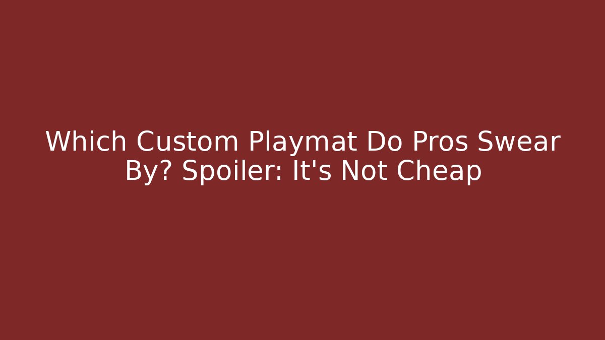 Which Custom Playmat Do Pros Swear By? Spoiler: It's Not Cheap