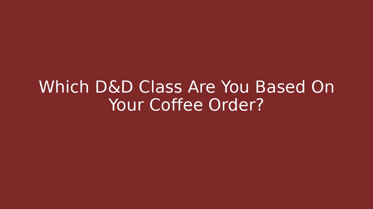 Which D&D Class Are You Based On Your Coffee Order?