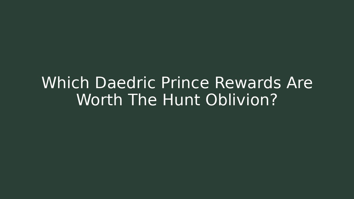 Which Daedric Prince Rewards Are Worth The Hunt Oblivion?