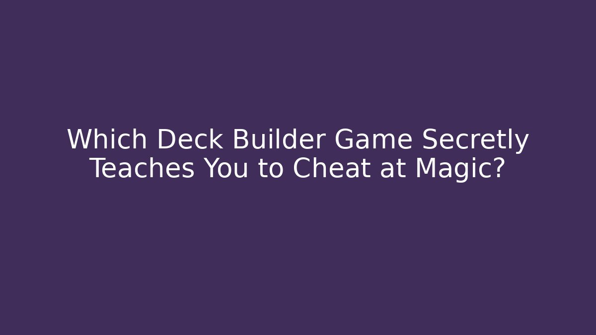 Which Deck Builder Game Secretly Teaches You to Cheat at Magic?