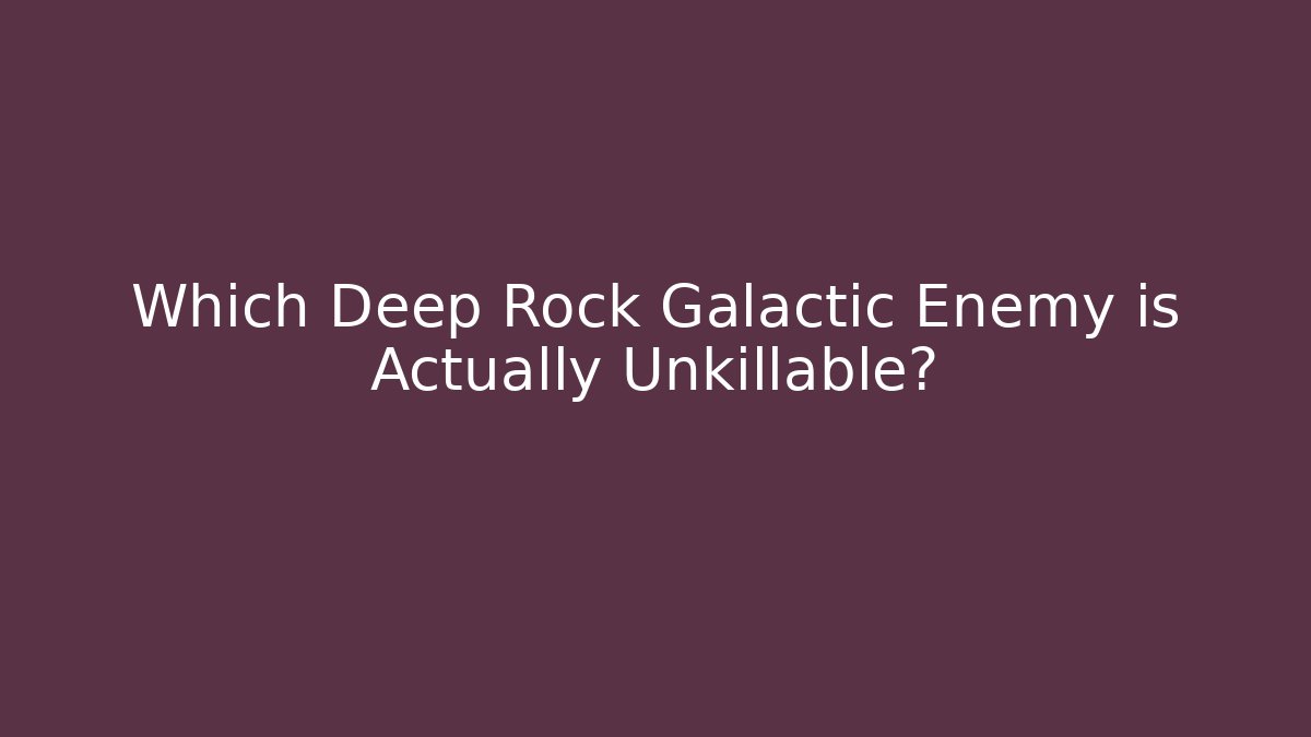Which Deep Rock Galactic Enemy is Actually Unkillable?