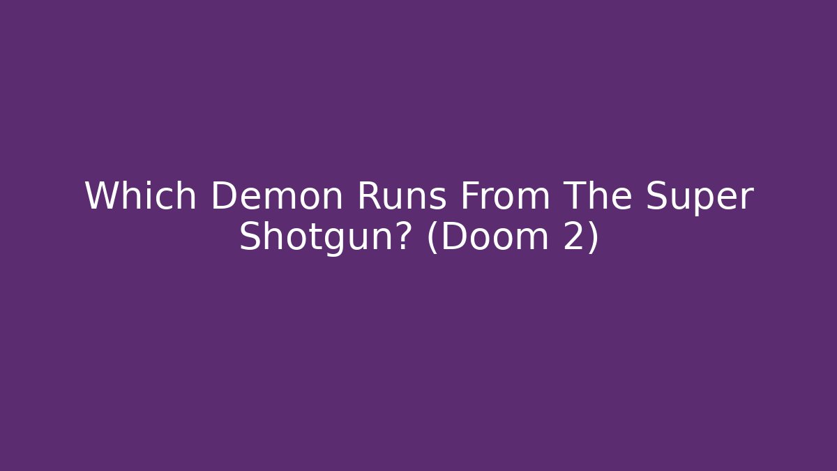 Which Demon Runs From The Super Shotgun? (Doom 2)