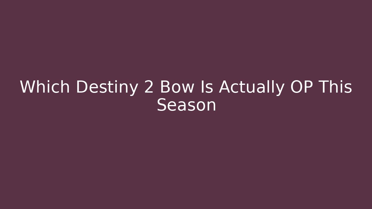 Which Destiny 2 Bow Is Actually OP This Season