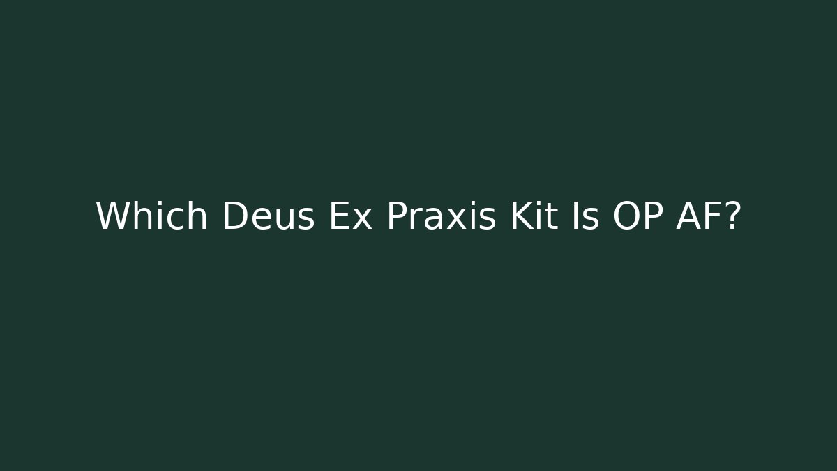 Which Deus Ex Praxis Kit Is OP AF?