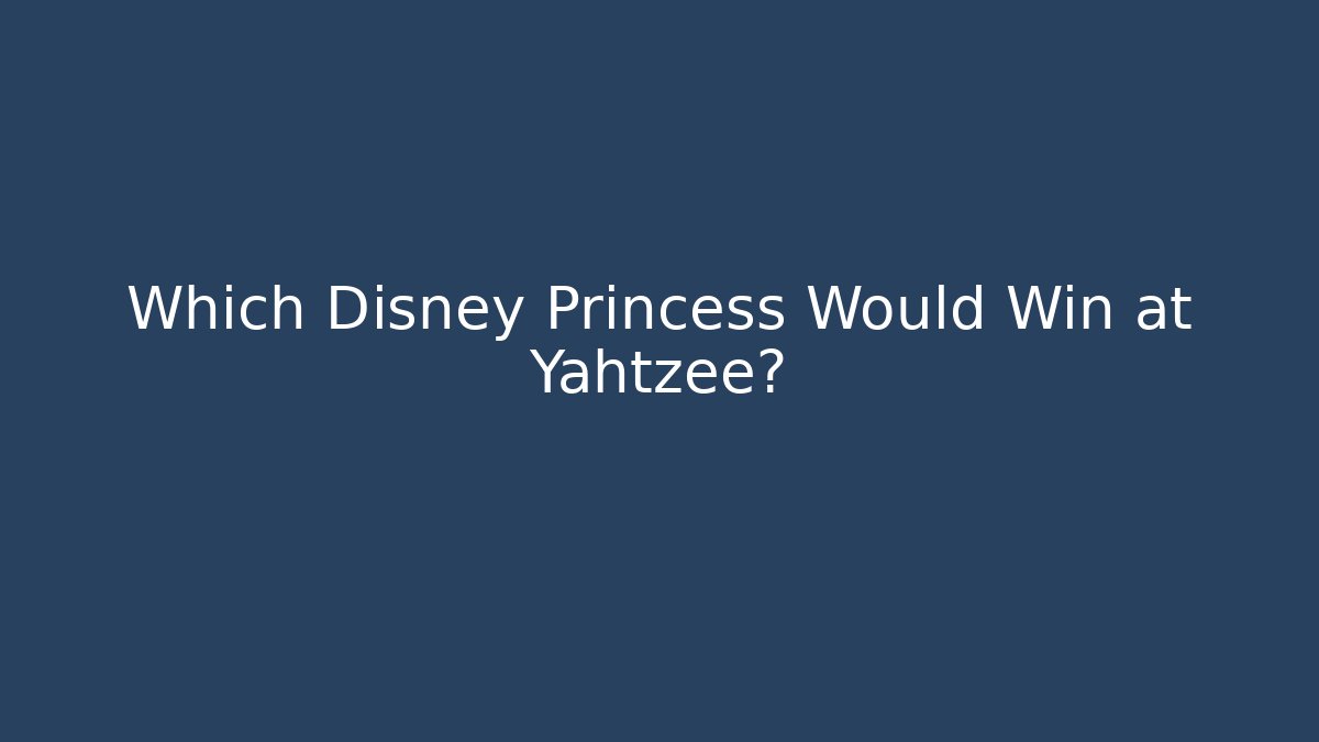 Which Disney Princess Would Win at Yahtzee?
