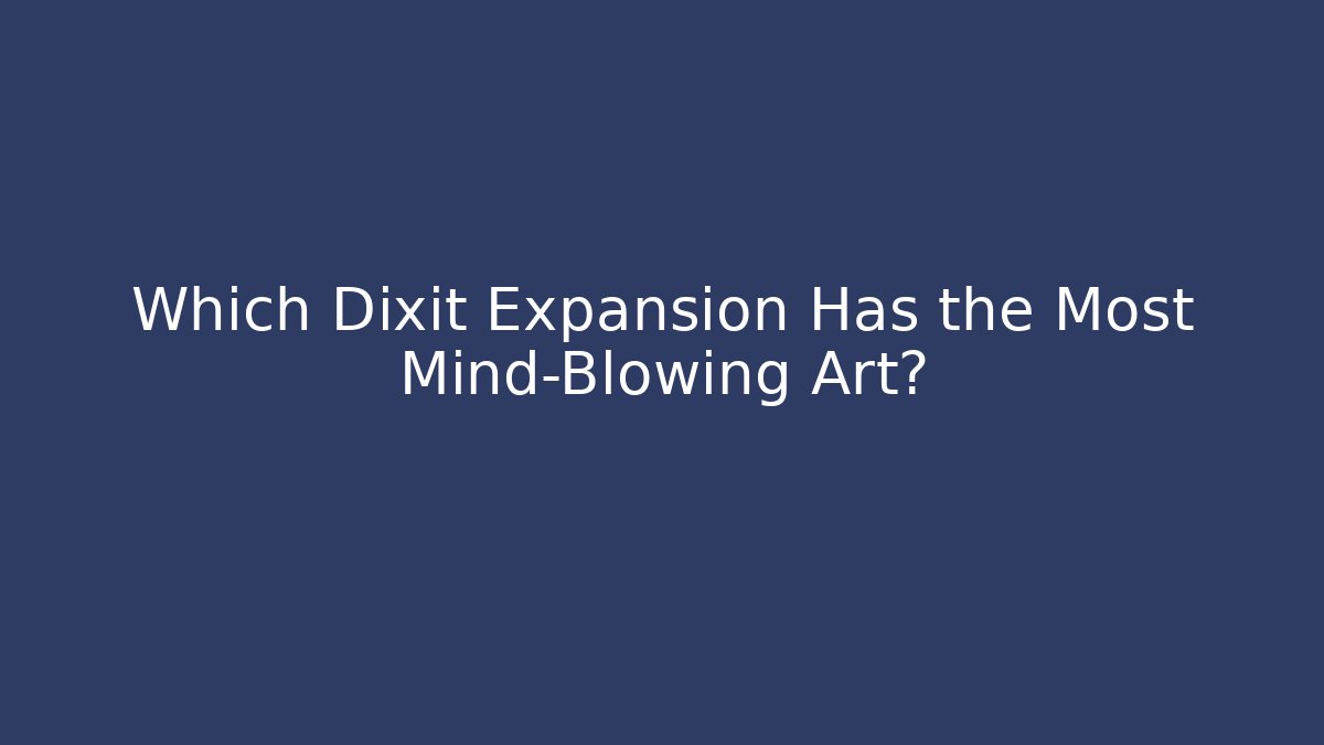 Which Dixit Expansion Has the Most Mind-Blowing Art?