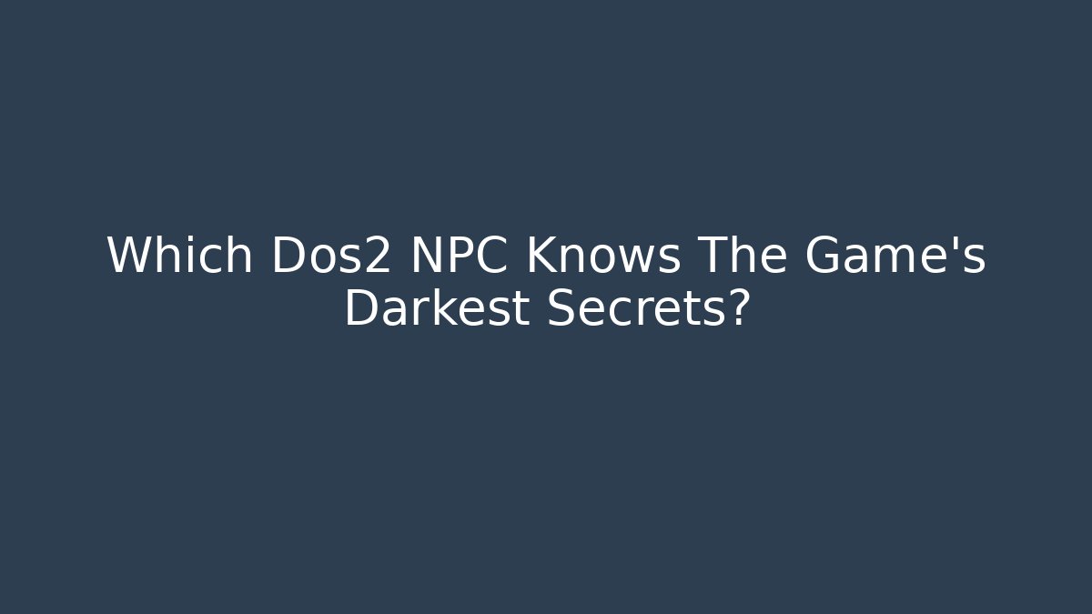 Which Dos2 NPC Knows The Game’s Darkest Secrets? - Método de Aprovação