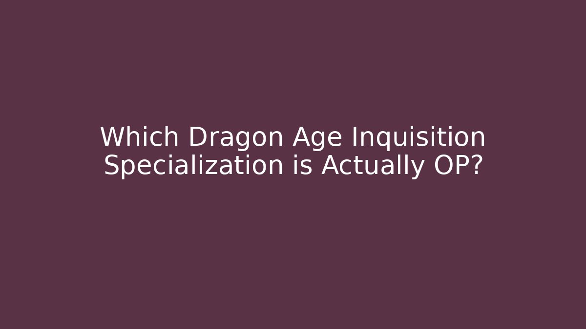 Which Dragon Age Inquisition Specialization is Actually OP?