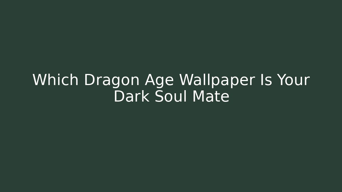 Which Dragon Age Wallpaper Is Your Dark Soul Mate