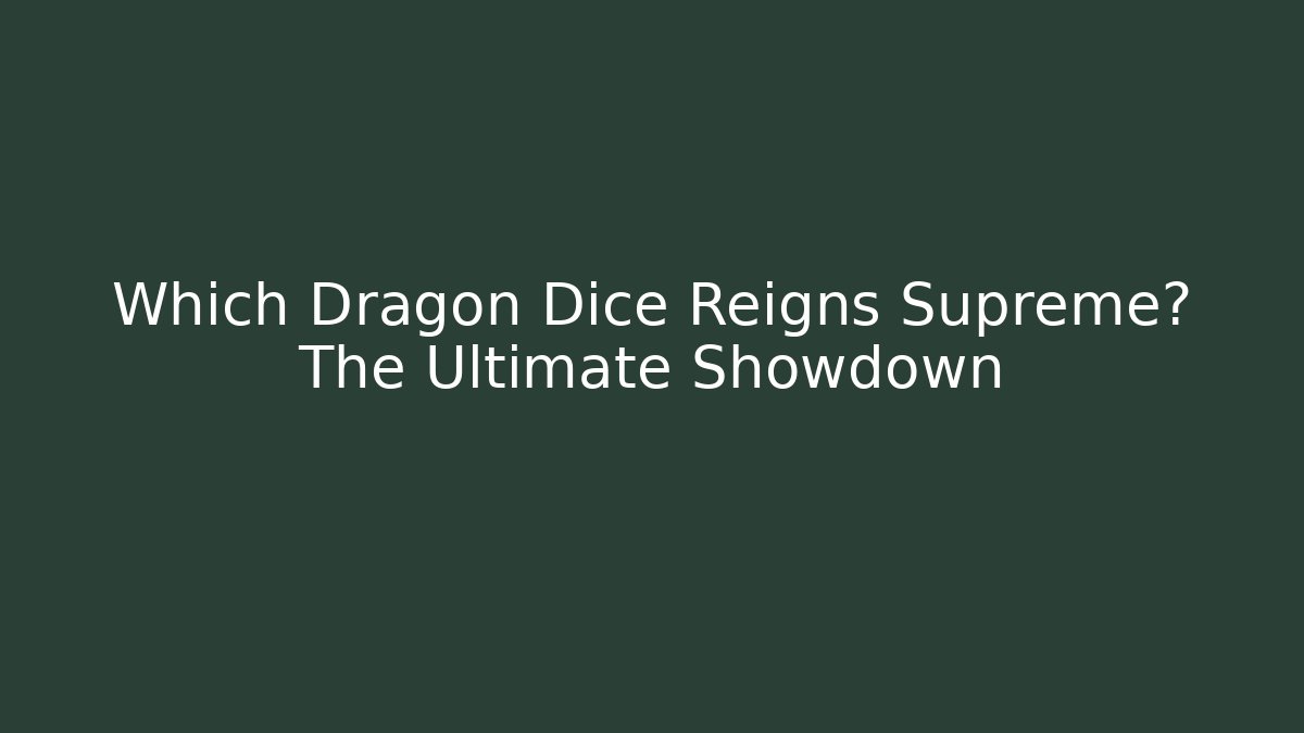 Which Dragon Dice Reigns Supreme? The Ultimate Showdown