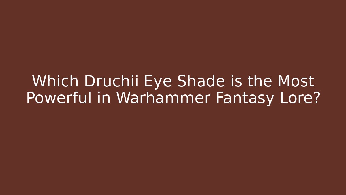 Which Druchii Eye Shade is the Most Powerful in Warhammer Fantasy Lore?