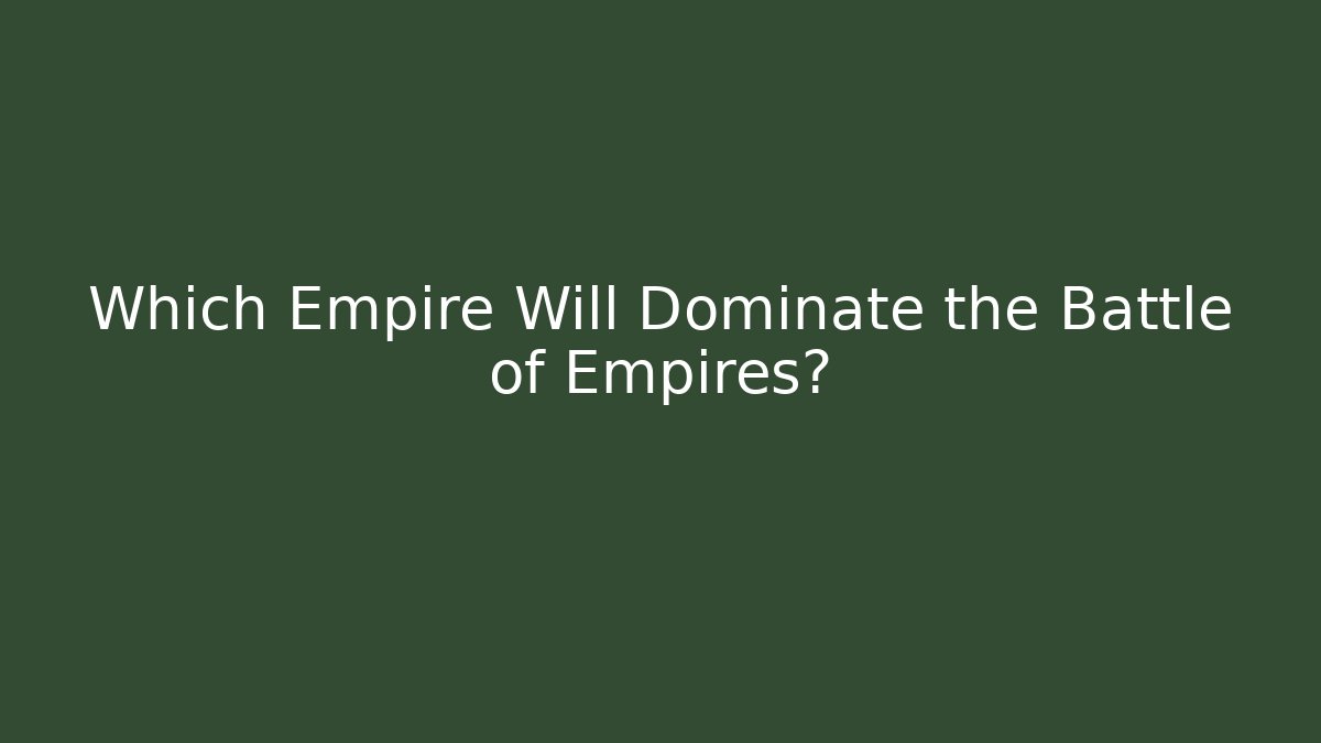 Which Empire Will Dominate the Battle of Empires?