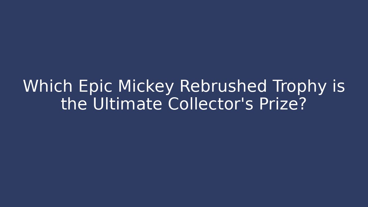 Which Epic Mickey Rebrushed Trophy is the Ultimate Collector’s Prize?