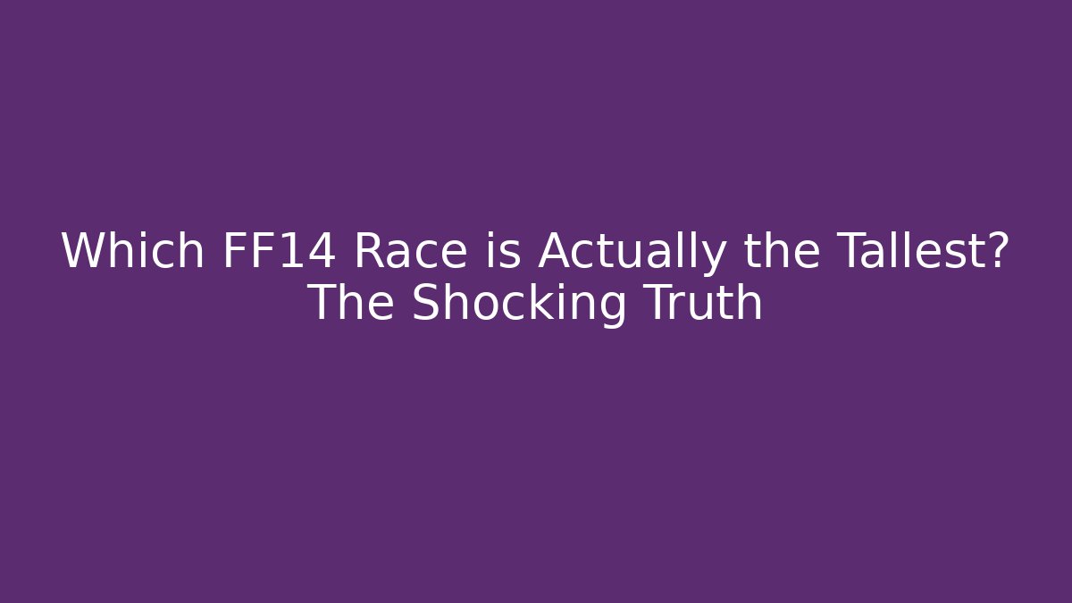 Which FF14 Race is Actually the Tallest? The Shocking Truth
