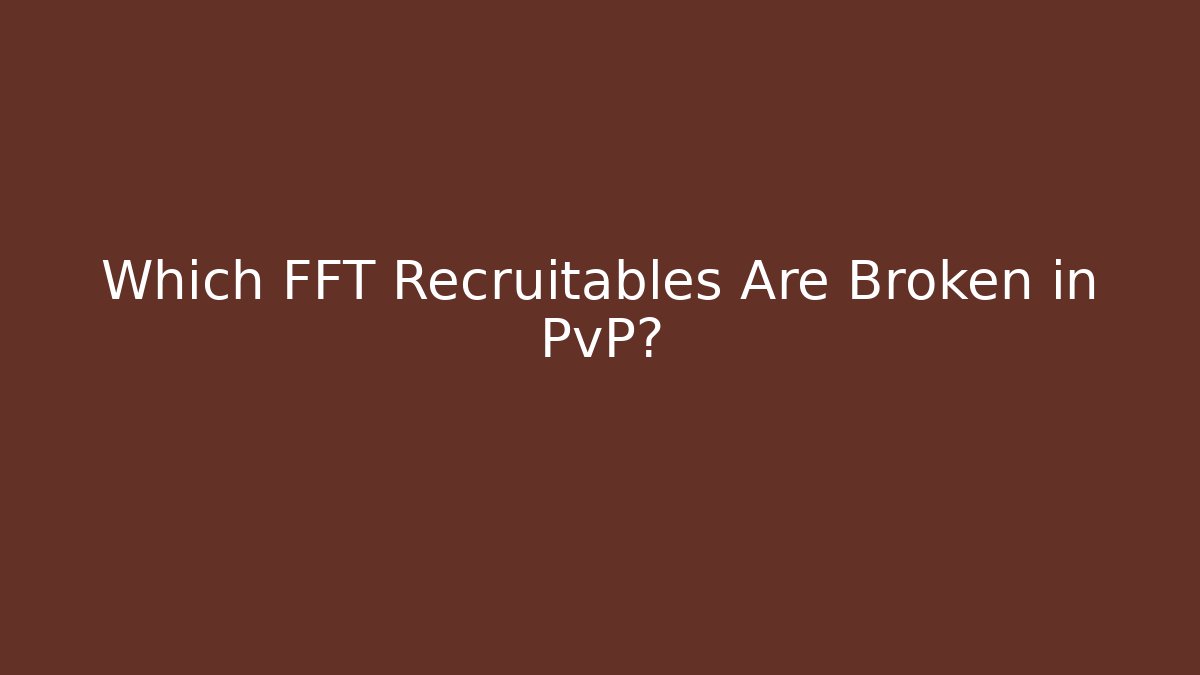 Which FFT Recruitables Are Broken in PvP?