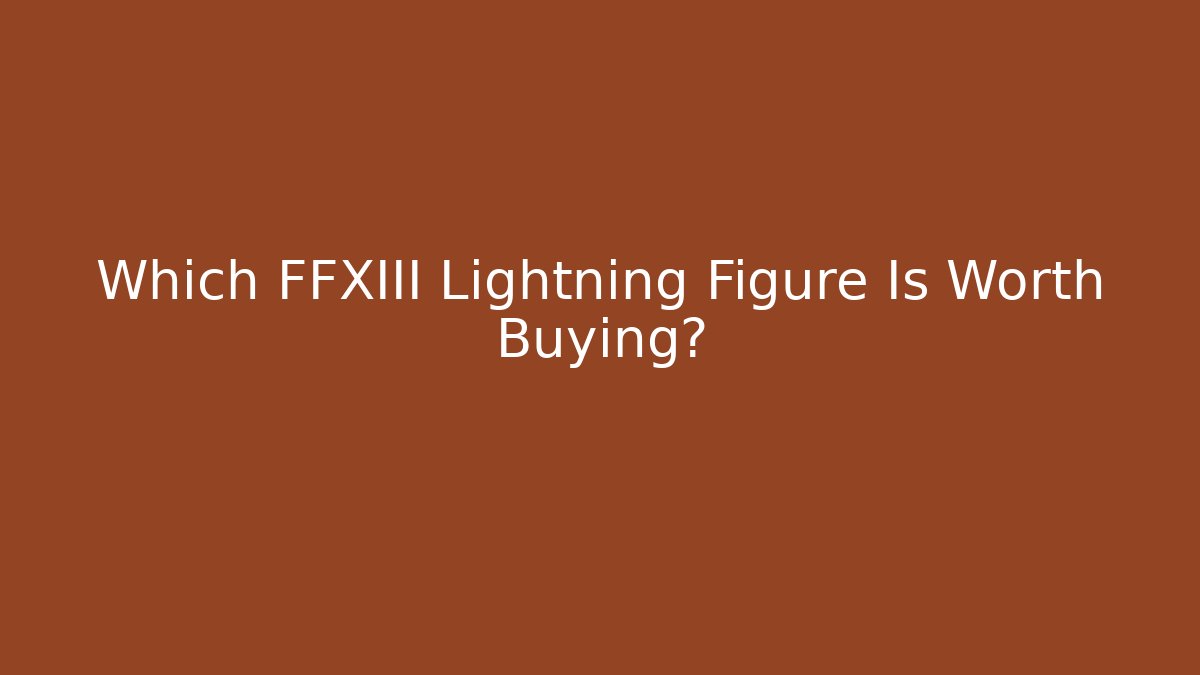 Which FFXIII Lightning Figure Is Worth Buying?