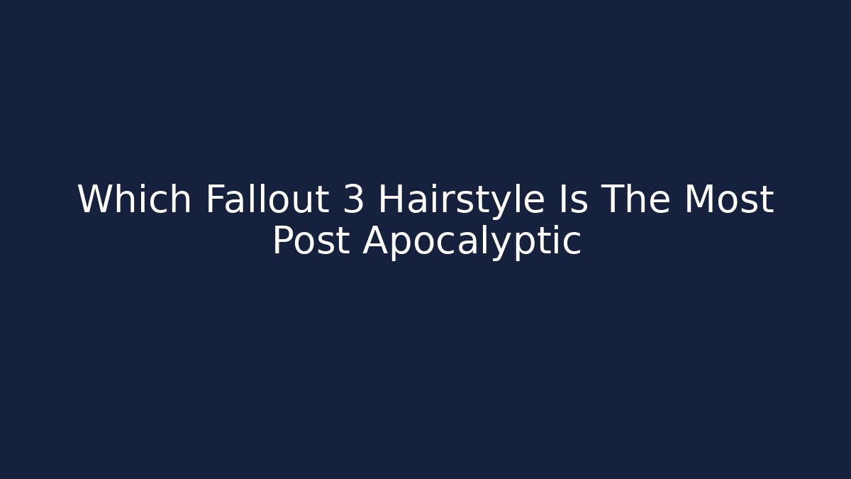 Which Fallout 3 Hairstyle Is The Most Post Apocalyptic