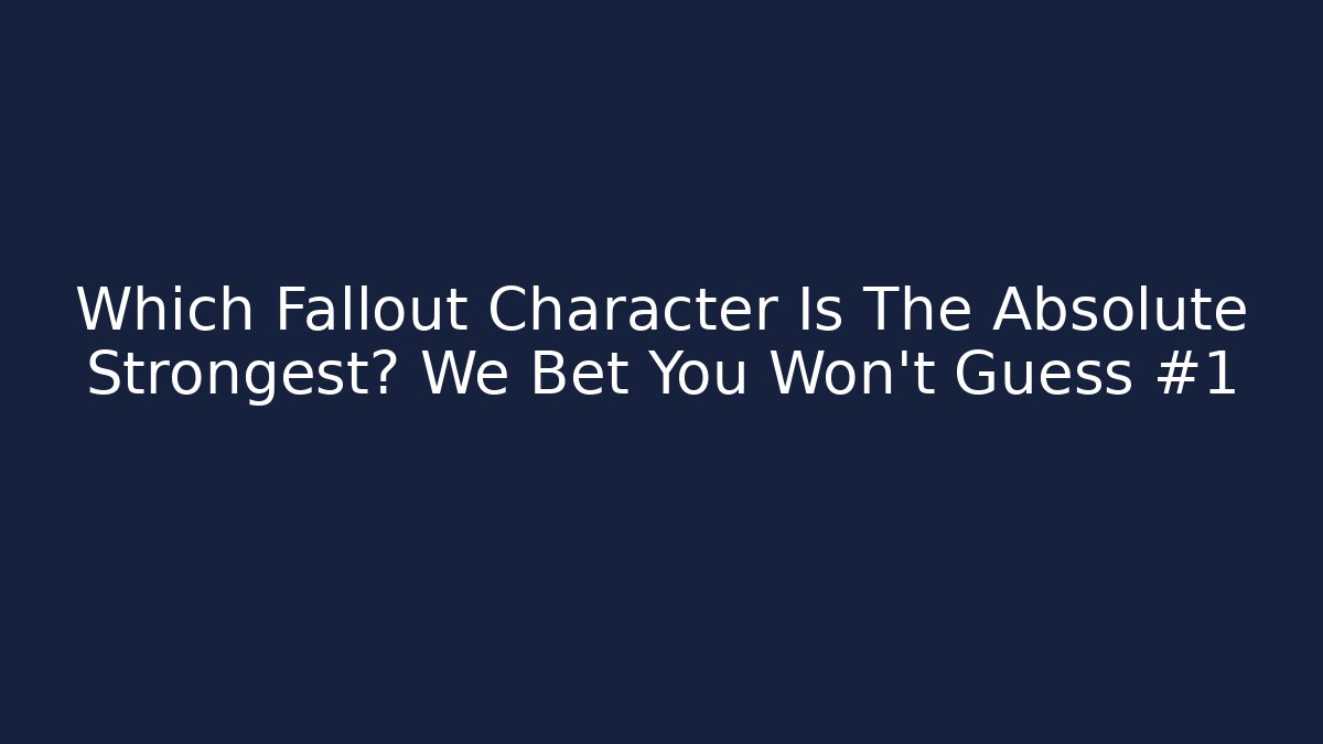 Which Fallout Character Is The Absolute Strongest? We Bet You Won't Guess #1