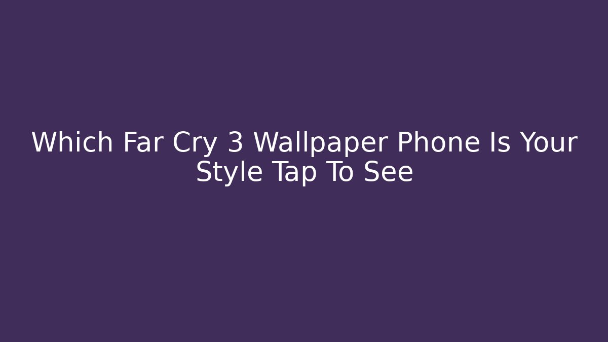 Which Far Cry 3 Wallpaper Phone Is Your Style Tap To See