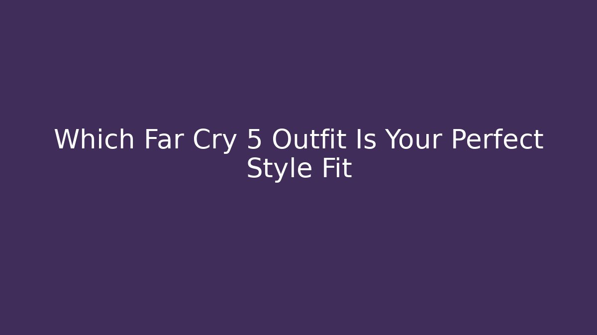 Which Far Cry 5 Outfit Is Your Perfect Style Fit