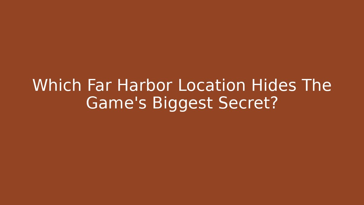 Which Far Harbor Location Hides The Game's Biggest Secret?