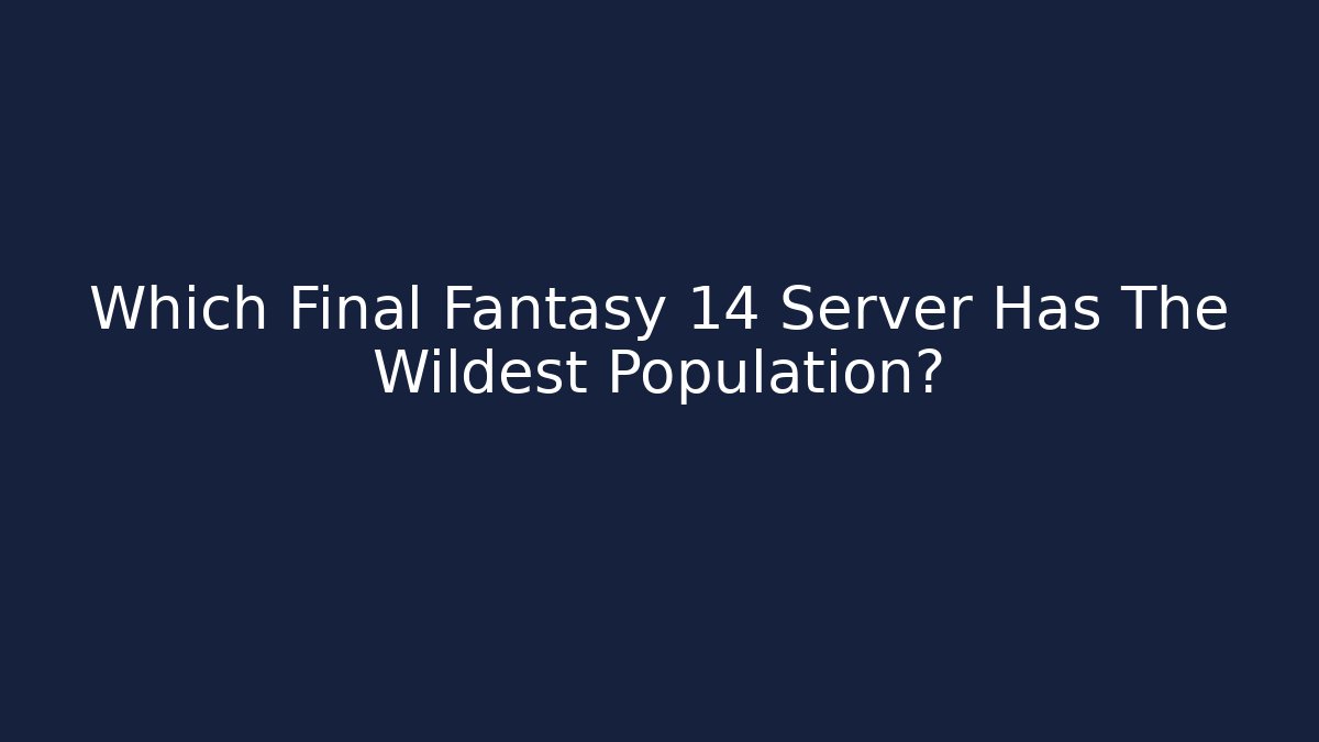 Which Final Fantasy 14 Server Has The Wildest Population?