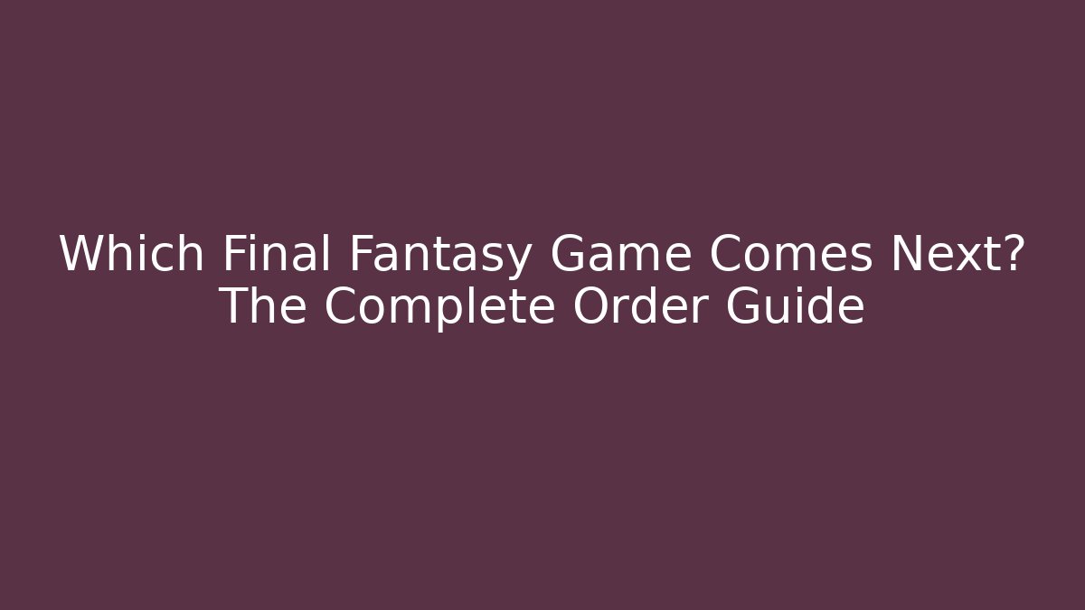 Which Final Fantasy Game Comes Next? The Complete Order Guide
