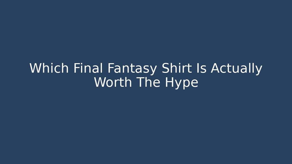 Which Final Fantasy Shirt Is Actually Worth The Hype
