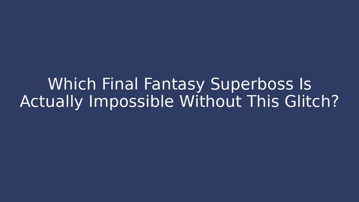 Which Final Fantasy Superboss Is Actually Impossible Without This Glitch? - Método de Aprovação