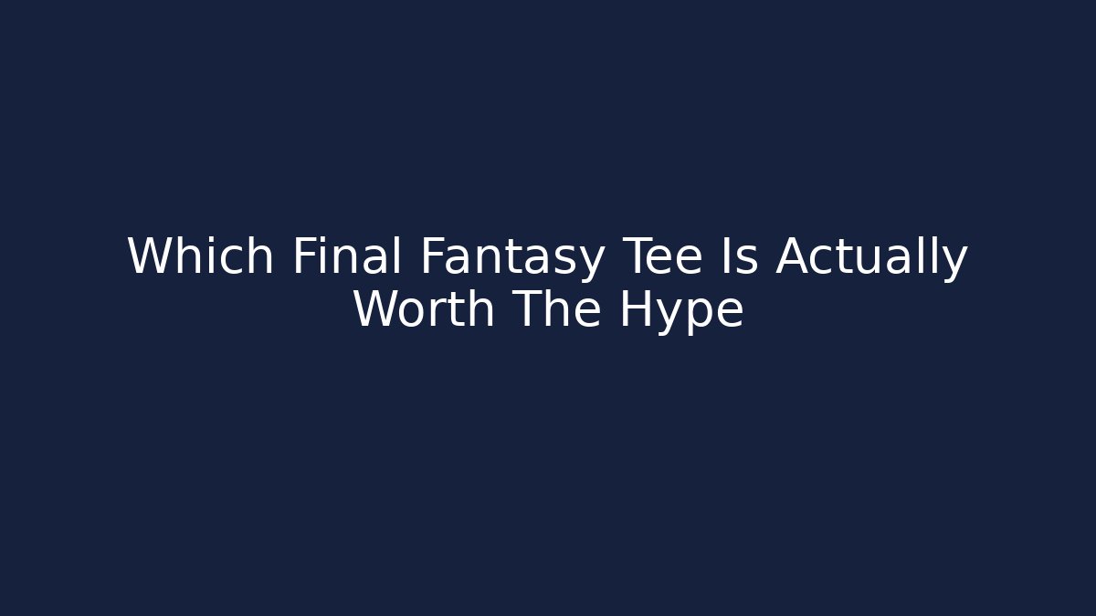 Which Final Fantasy Tee Is Actually Worth The Hype