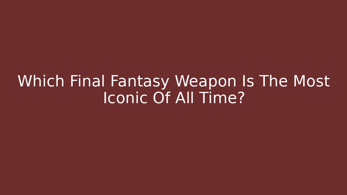 Which Final Fantasy Weapon Is The Most Iconic Of All Time?