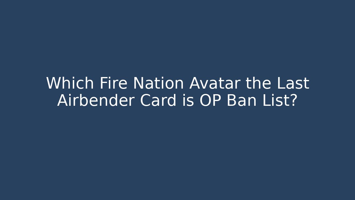 Which Fire Nation Avatar the Last Airbender Card is OP Ban List? - Método de Aprovação