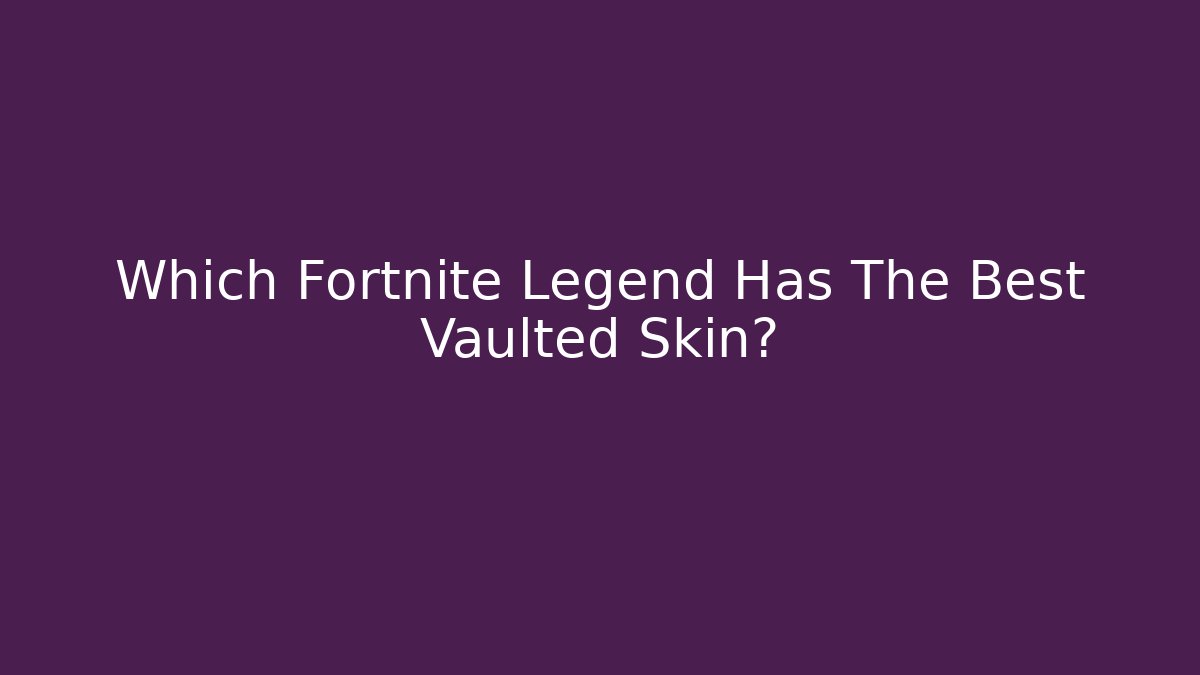 Which Fortnite Legend Has The Best Vaulted Skin?