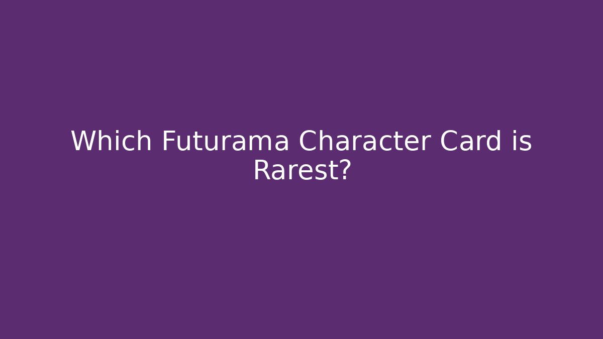 Which Futurama Character Card is Rarest?