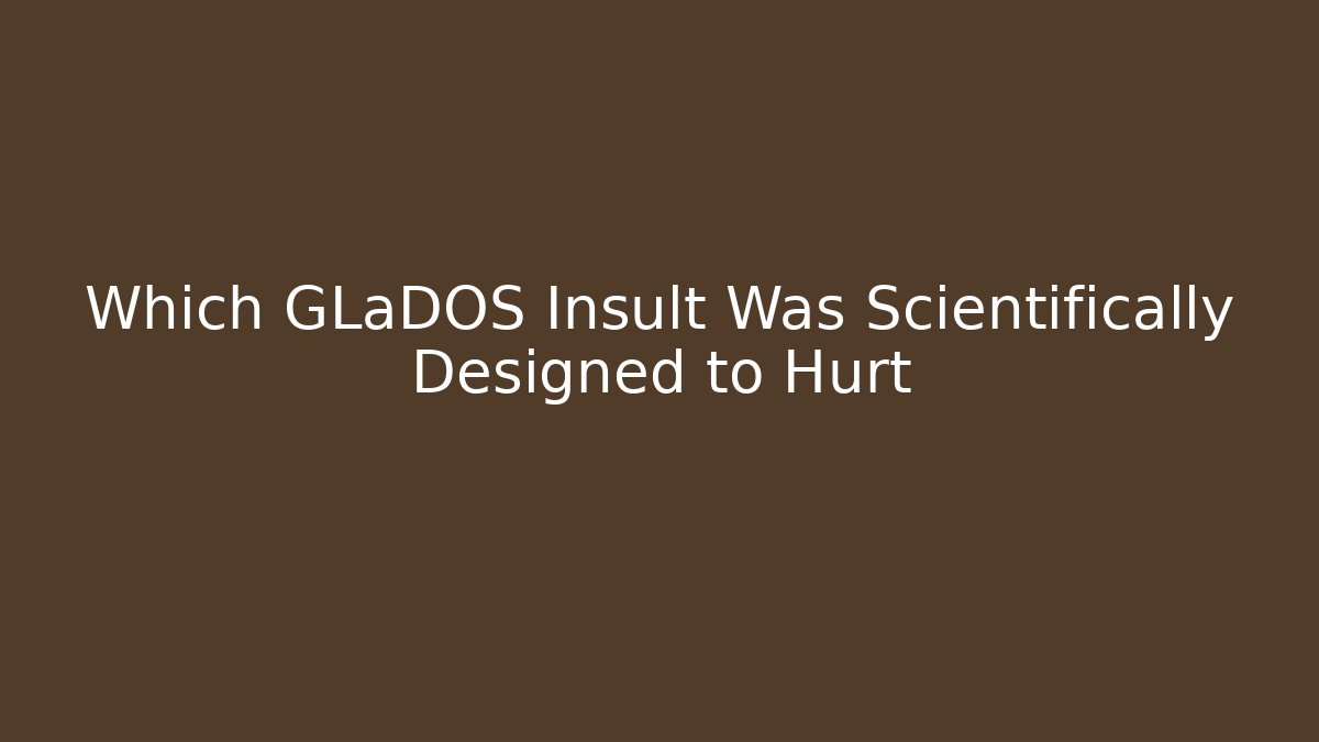 Which GLaDOS Insult Was Scientifically Designed to Hurt