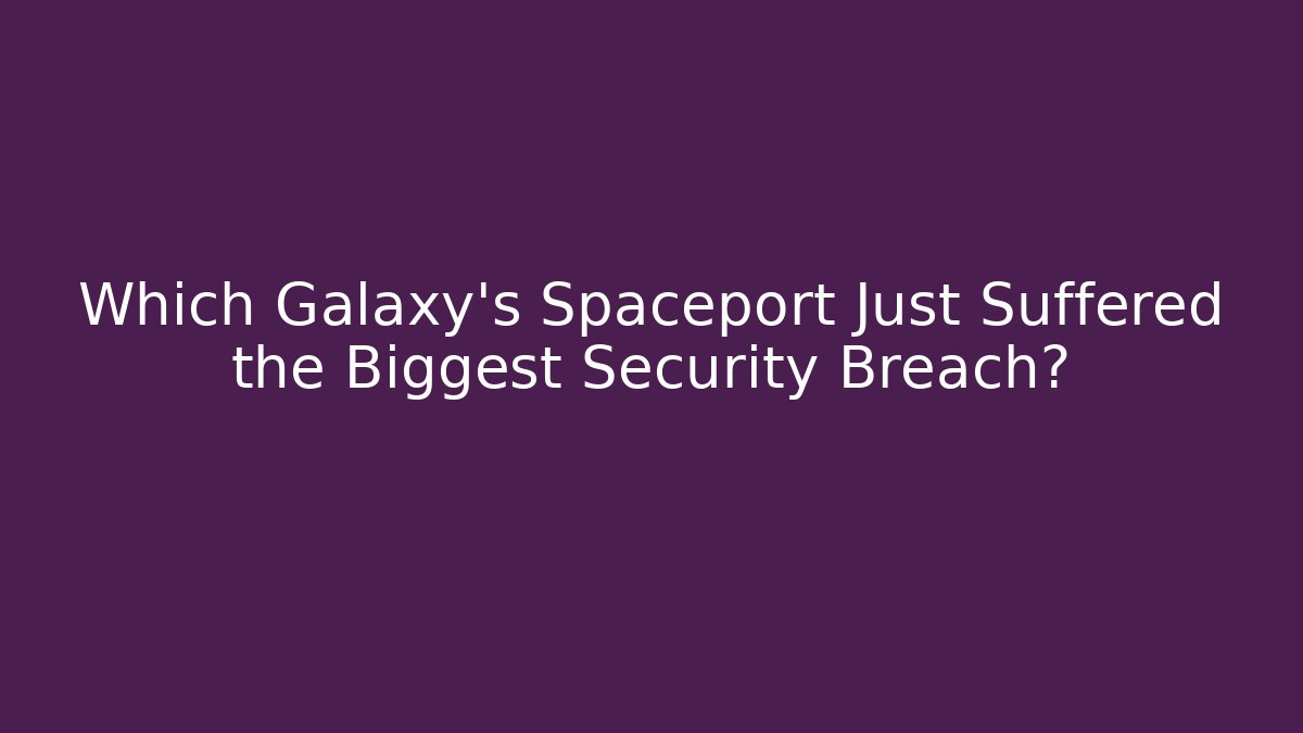 Which Galaxy's Spaceport Just Suffered the Biggest Security Breach?