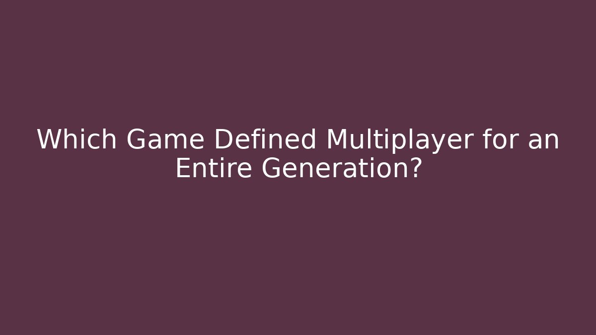 Which Game Defined Multiplayer for an Entire Generation?