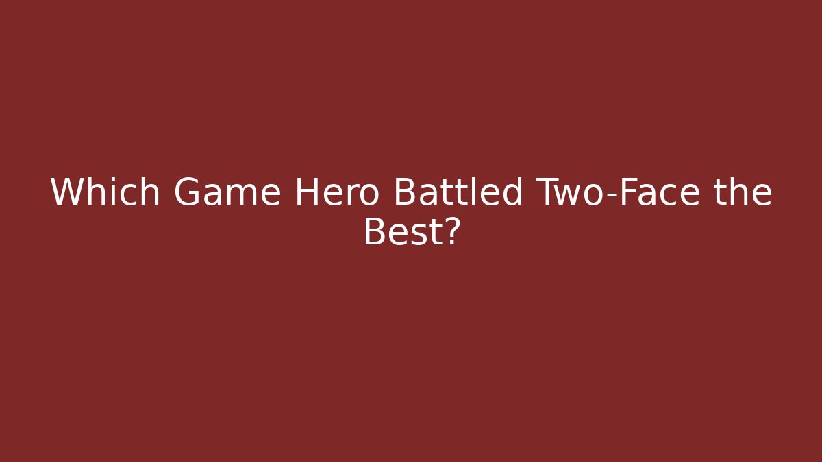 Which Game Hero Battled Two-Face the Best? - Método de Aprovação