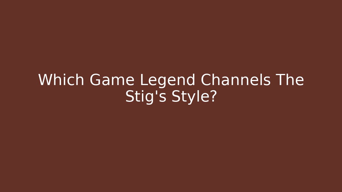 Which Game Legend Channels The Stig's Style? - Método de Aprovação