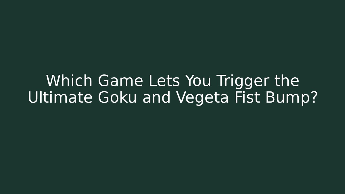 Which Game Lets You Trigger the Ultimate Goku and Vegeta Fist Bump?