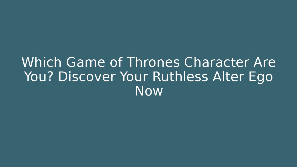 Which Game of Thrones Character Are You? Discover Your Ruthless Alter Ego Now