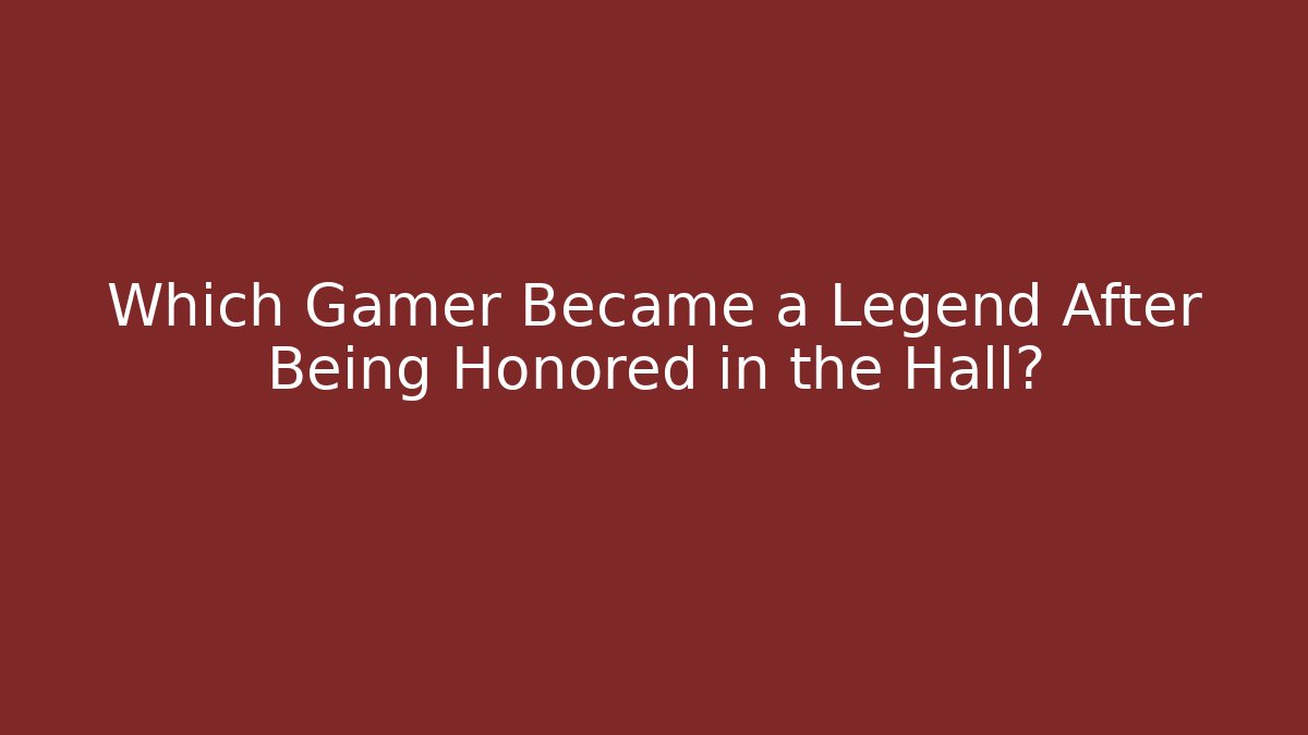 Which Gamer Became a Legend After Being Honored in the Hall?