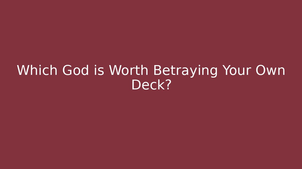Which God is Worth Betraying Your Own Deck?