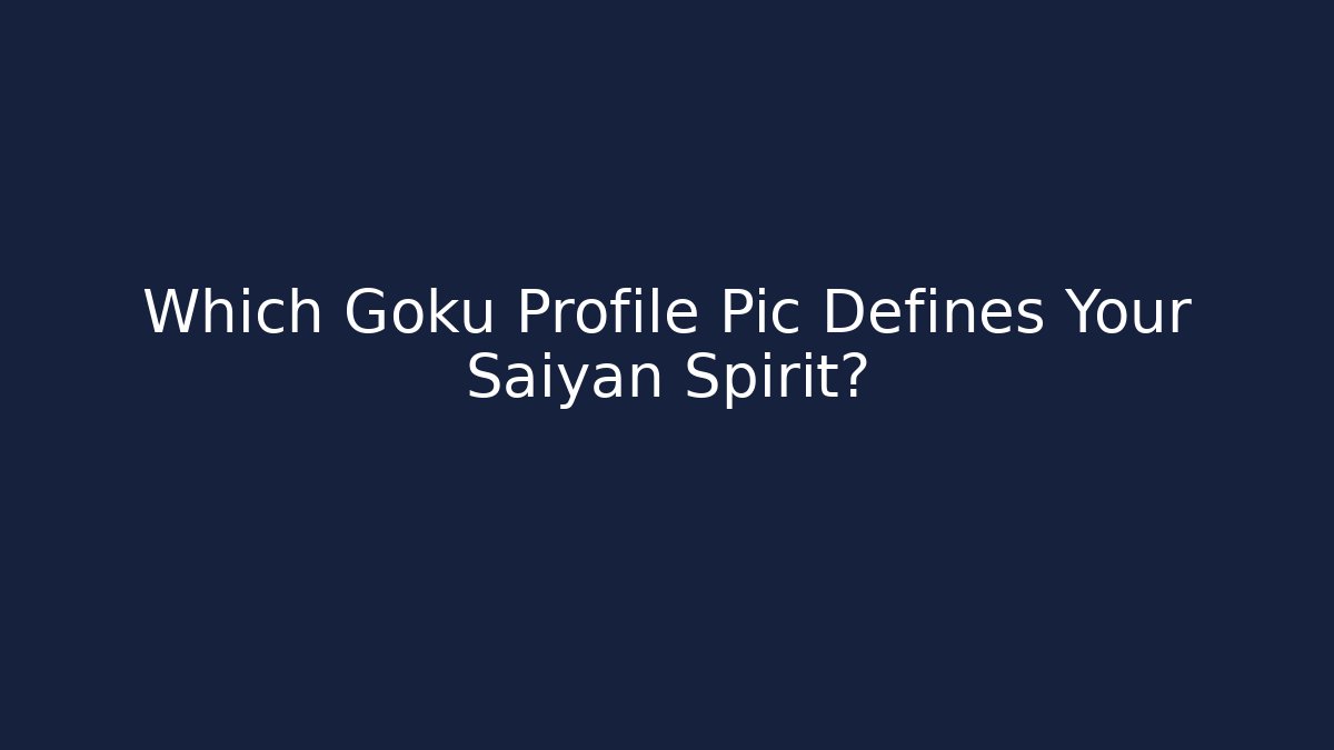 Which Goku Profile Pic Defines Your Saiyan Spirit?